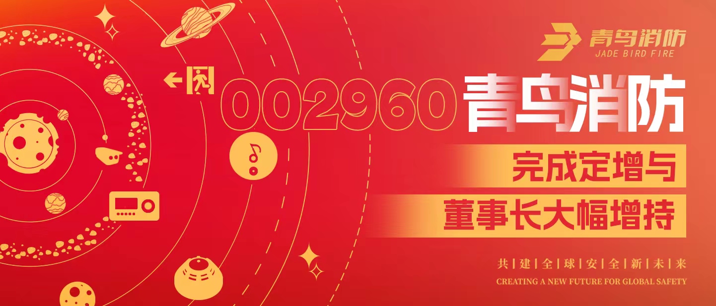 定增與大幅增持，構建青鳥消防行穩(wěn)致遠發(fā)展新格局——定增完滿落地！董事長大幅增持，躬身入局、志在長遠！