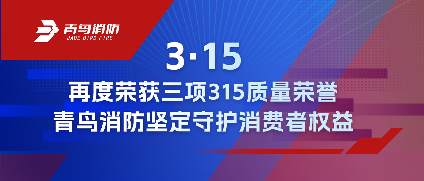 3·15 | 再度榮獲三項315質(zhì)量榮譽，青鳥消防堅定守護消費者權益