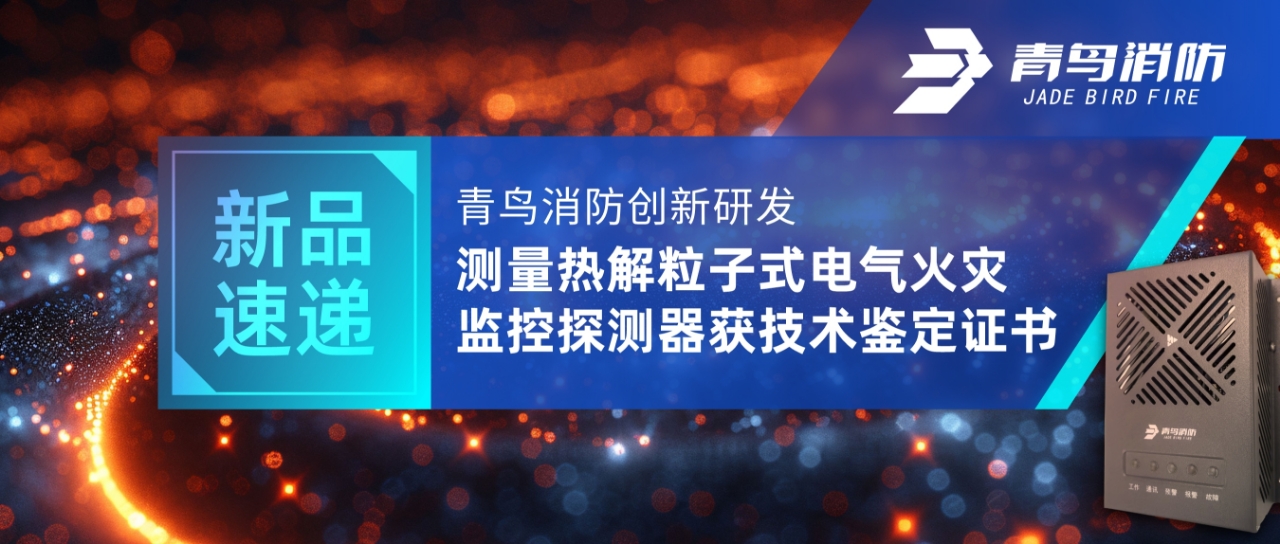 新品速遞 | 青鳥(niǎo)消防創(chuàng)新研發(fā)測(cè)量熱解粒子式電氣火災(zāi)監(jiān)控探測(cè)器獲技術(shù)鑒定證書(shū)