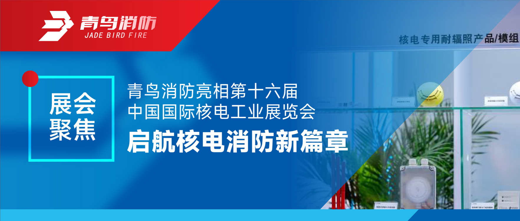 展會(huì)聚焦 | 青鳥消防亮相第十六屆中國國際核電工業(yè)展覽會(huì) 啟航核電消防新篇章